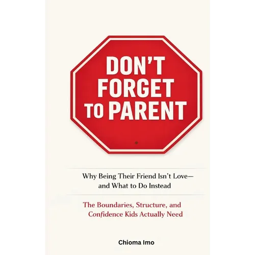 Don't Forget To Parent: Why Being Their Friend Isn't Love - and What to Do Instead - Paperback