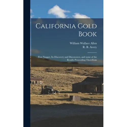 California Gold Book: First Nugget, Its Discovery and Discoverers, and Some of the Results Proceeding Therefrom - Hardcover