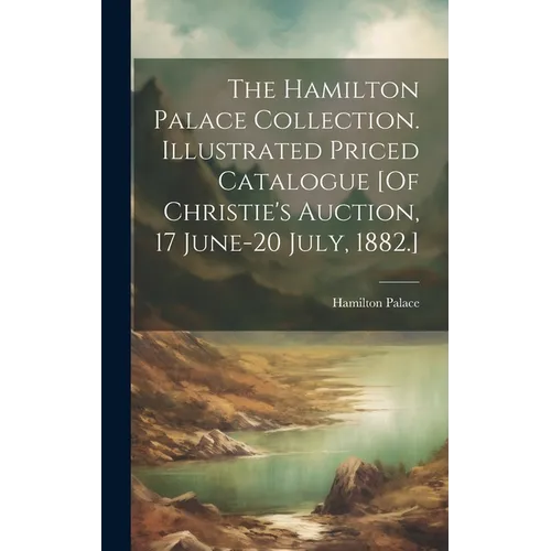 The Hamilton Palace Collection. Illustrated Priced Catalogue [Of Christie's Auction, 17 June-20 July, 1882.] - Hardcover
