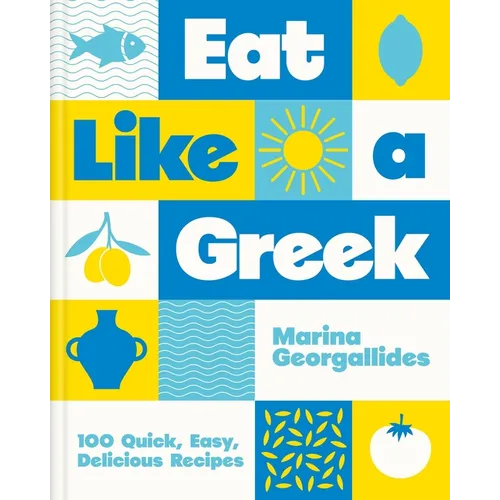 Eat Like a Greek: 100 Quick, Easy, Delicious Recipes - Hardcover