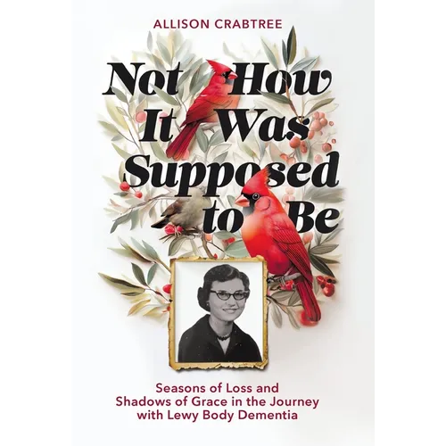 Not How It Was Supposed to Be: Seasons of Loss and Shadows of Grace in the Journey with Lewy Body Dementia - Hardcover