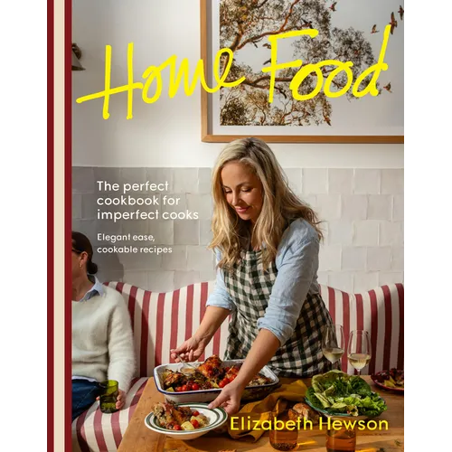 Home Food: The Perfect Cookbook for Imperfect People: Elegant Ease, Cookable Recipes - Paperback