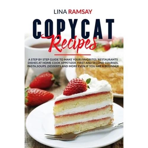 Copycat Recipes: A Step by Step Guide to Make Your Favorites 'Restaurants Dishes at Home Cook Appetizer, First and Second Courses, Past - Paperback