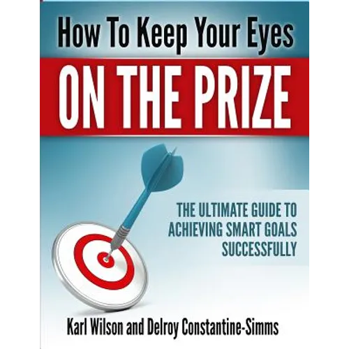 How to Keep Your Eyes on the Prize: The Ultimate Guide To Achieving Smart Goals Successfully
