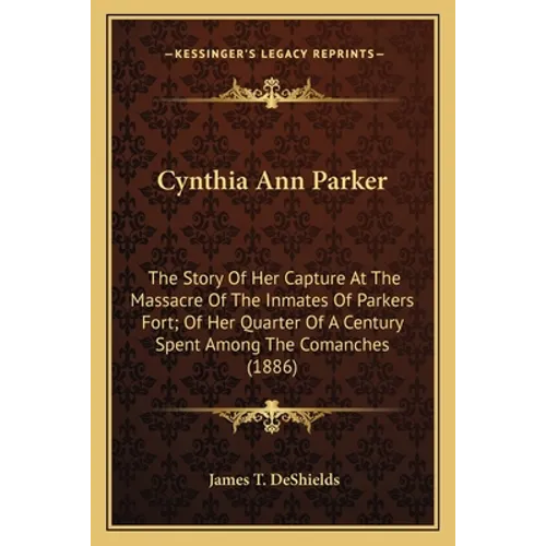 Cynthia Ann Parker: The Story Of Her Capture At The Massacre Of The Inmates Of Parkers Fort; Of Her Quarter Of A Century Spent Among The C - Paperback