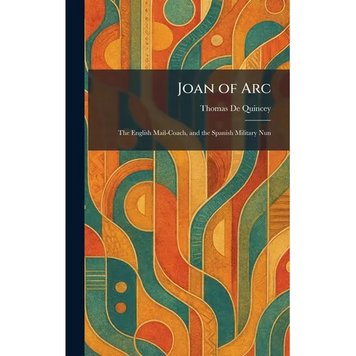 Joan of Arc: The English Mail-Coach, and the Spanish Military Nun - Hardcover