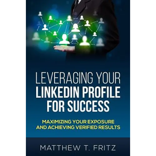 Leveraging Your LinkedIn Profile for Success: Maximizing Your Exposure and Achieving Verified Results - Paperback