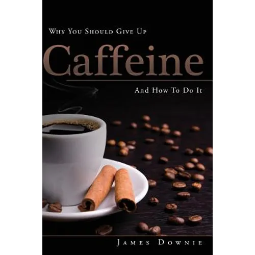 Why You Should Give Up Caffeine And How To Do It - Paperback