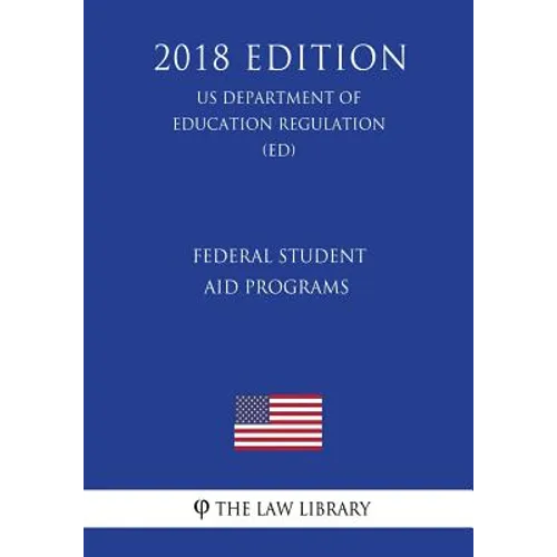 Federal Student Aid Programs (US Department of Education Regulation) (ED) (2018 Edition) - Paperback