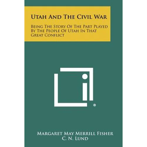 Utah And The Civil War: Being The Story Of The Part Played By The People Of Utah In That Great Conflict - Paperback