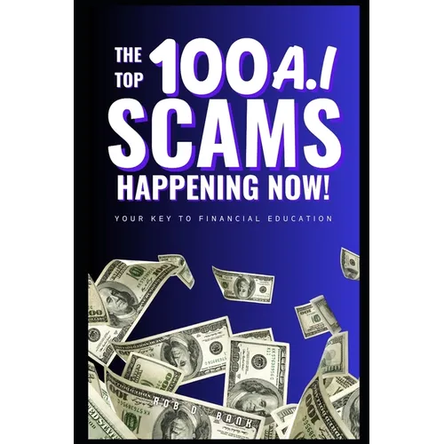 The Top 100 AI Scams Happening Now: Your Key to Financial Education - Paperback