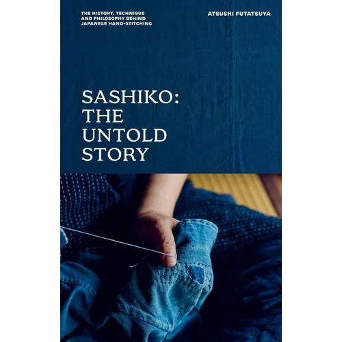 Sashiko: The Untold Story: The History, Technique and Philosophy Behind Japanese Hand-Stitching - Hardcover