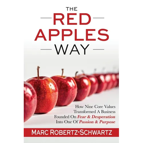 The RED APPLES Way: How Nine Core Values Transformed A Business Founded On Fear & Desperation Into One Of Passion & Purpose - Paperback