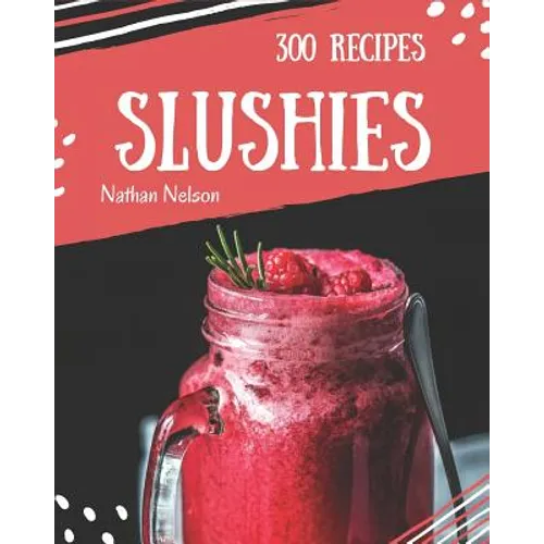 Slushies 300: Enjoy 300 Days with Amazing Slushie Recipes in Your Own Slushie Cookbook! [slushie Recipe Book, Smoothie Recipe Book f - Paperback