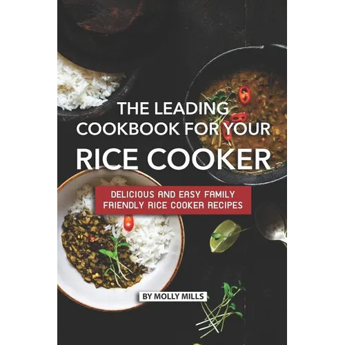 The Leading Cookbook for Your Rice Cooker: Delicious and Easy Family Friendly Rice Cooker Recipes - Paperback