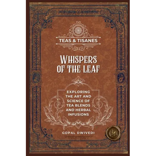 Teas & Tisanes: Whispers of the Leaf: Exploring the Art and Science of Tea Blends and Herbal Infusions - Paperback