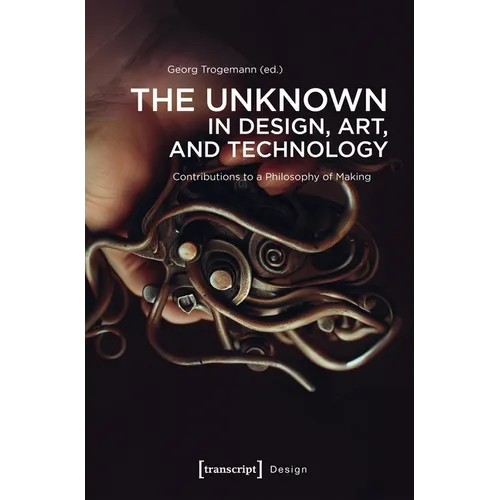 The Unknown in Design, Art, and Technology: Contributions to a Philosophy of Making - Paperback