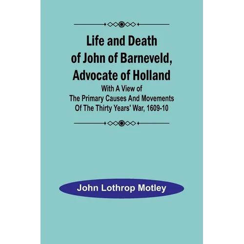 Life and Death of John of Barneveld, Advocate of Holland: with a view of the primary causes and movements of the Thirty Years' War, 1609-10 - Paperback