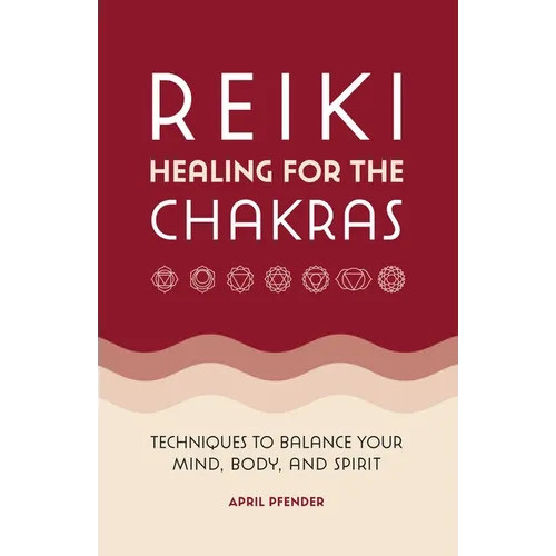Reiki Healing for the Chakras: Techniques to Balance Your Mind, Body, and Spirit - Paperback