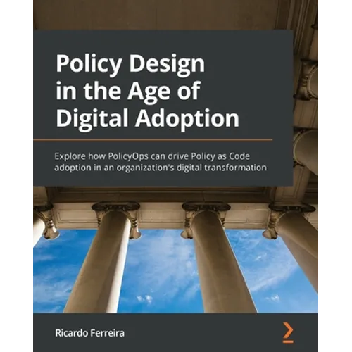 Policy Design in the Age of Digital Adoption: Explore how PolicyOps can drive Policy as Code adoption in an organization's digital transformation - Paperback