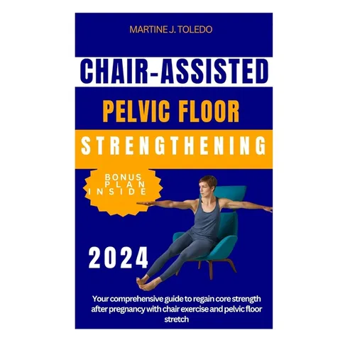 Chair-Assisted Pelvic Floor Strengthening: Your comprehensive guide to regain core strength after pregnancy with chair exercise and pelvic floor stret - Paperback