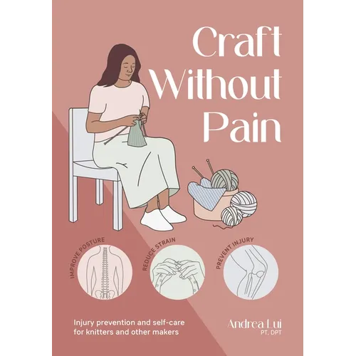 Craft Without Pain: Injury Prevention and Self-Care for Knitters and Other Makers - Paperback