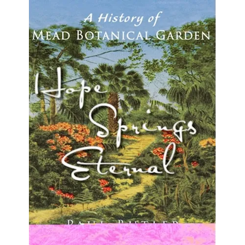 Hope Springs Eternal: A History of Mead Botanical Garden - Hardcover