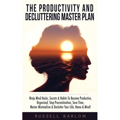 The Productivity & Decluttering Master Plan: Ninja Mind Hacks, Secrets & Habits To Become Productive, Organized, Stop Procrastination, Save Time, Mast - Paperback