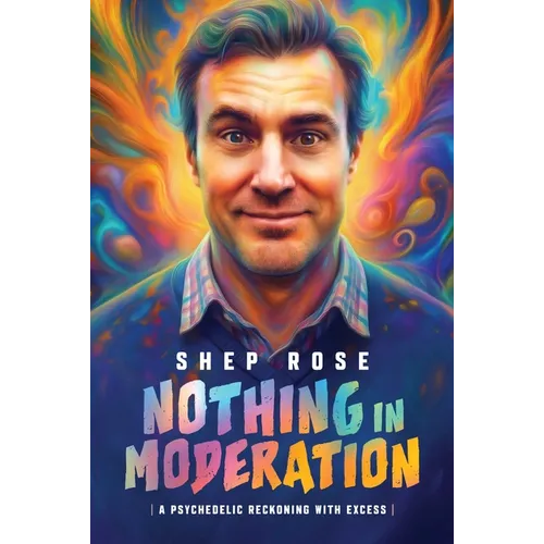 Nothing in Moderation: A Psychedelic Reckoning with Excess - Hardcover