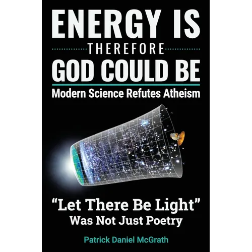 Energy Is, Therefore God Could Be: Modern Science Refutes Atheism - Paperback