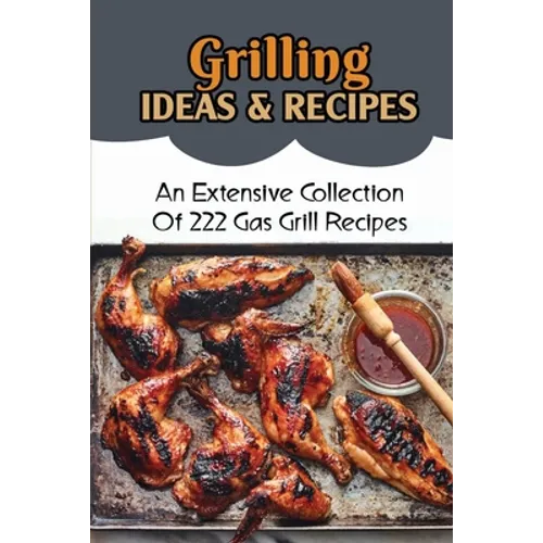 Grilling Ideas & Recipes: An Extensive Collection Of 222 Gas Grill Recipes - Paperback