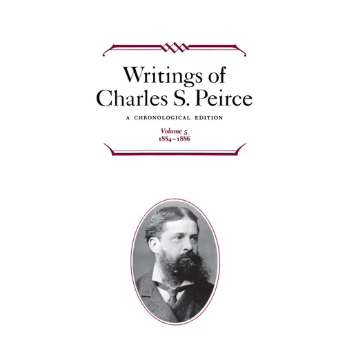 Writings of Charles S. Peirce: A Chronological Edition, Volume 5: 1884-1886 - Hardcover