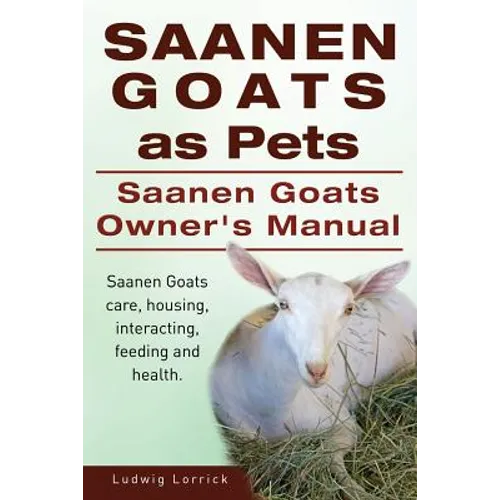 Saanen Goats as Pets. Saanen Goats Owners Manual. Saanen Goats care, housing, interacting, feeding and health. - Paperback