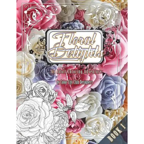 Floral Delights 1: An Adult Coloring Adventure: 30 Amazing Adult Coloring Designs For Fun & Stress Relief - Paperback