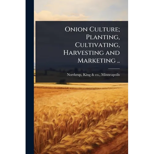 Onion Culture; Planting, Cultivating, Harvesting and Marketing .. - Paperback
