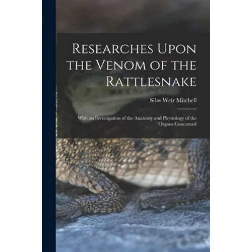 Researches Upon the Venom of the Rattlesnake: With an Investigation of the Anatomy and Physiology of the Organs Concerned - Paperback