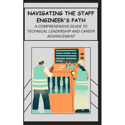 Navigating the Staff Engineer's Path: A Comprehensive Guide to Technical Leadership and Career Advancement - Paperback