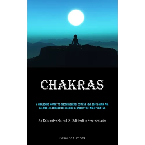 Chakras: A Wholesome Journey To Discover Energy Centers, Heal Body & Mind, And Balance Life Through The Chakras To Unlock Your Inner Potential (An Exh - Paperback