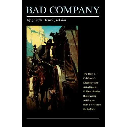Bad Company: The Story of California's Legendary and Actual Stage-Robbers, Bandits, Highwaymen and Outlaws from the Fifties to the Eighties - Paperback
