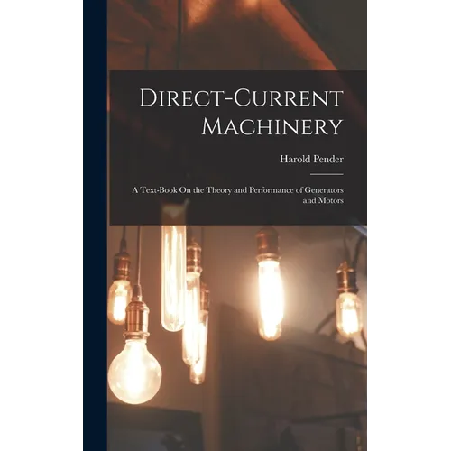 Direct-Current Machinery: A Text-Book On the Theory and Performance of Generators and Motors - Hardcover