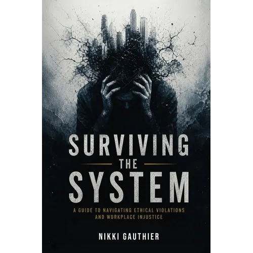 Surviving the System: A Guide to Navigating Ethical Violations and Workplace Injustice - Paperback