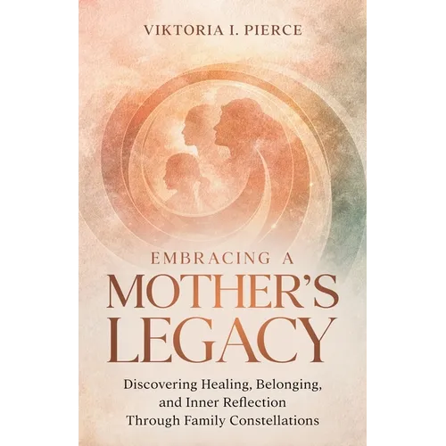 Embracing a Mother's Legacy: Discovering Healing, Belonging, and Inner Reflection Through Family Constellations - Paperback