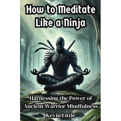 How to Meditate Like a Ninja: Harnessing the Power of Ancient Warrior Mindfulness - Paperback