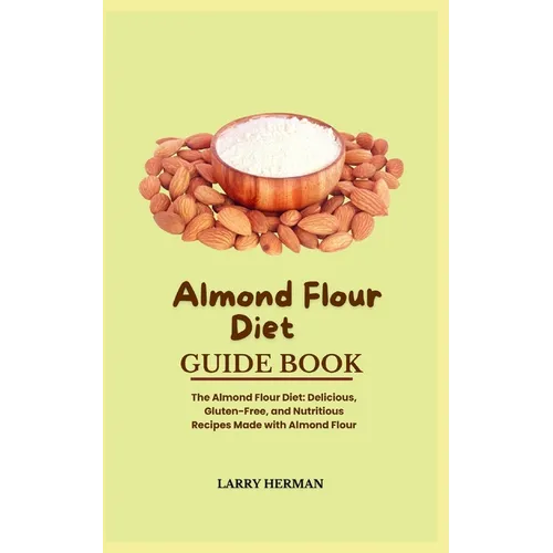 Almond Flour Diet Guide Book: The Almond Flour Diet: Delicious, Gluten-Free, and Nutritious Recipes Made with Almond Flour - Paperback
