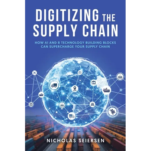 Digitizing the Supply Chain: How AI and 8 Technology Building Blocks Can Supercharge Your Supply Chain - Paperback