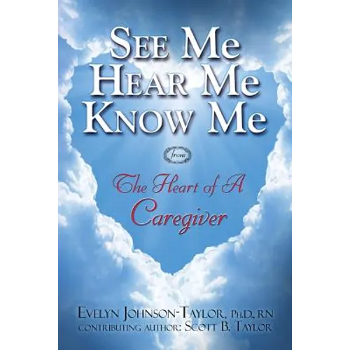 See Me Hear Me Know Me from The Heart of a Caregiver: The Heart of a Caregiver - Paperback