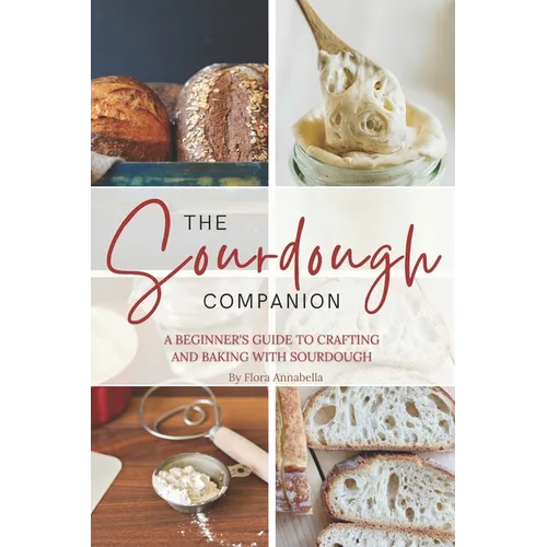 The Sourdough Companion: A Beginner's Guide to Crafting and Baking with Sourdough - Paperback