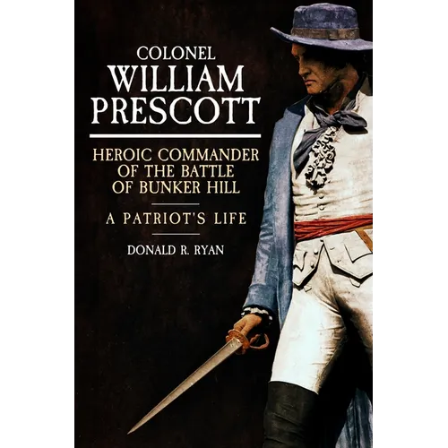 Colonel William Prescott: Heroic Commander of the Battle of Bunker Hill - Hardcover