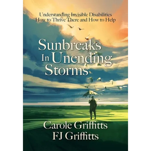 Sunbreaks in Unending Storms: Understanding Invisible Disabilities, How to Thrive There, and How to Help - Hardcover