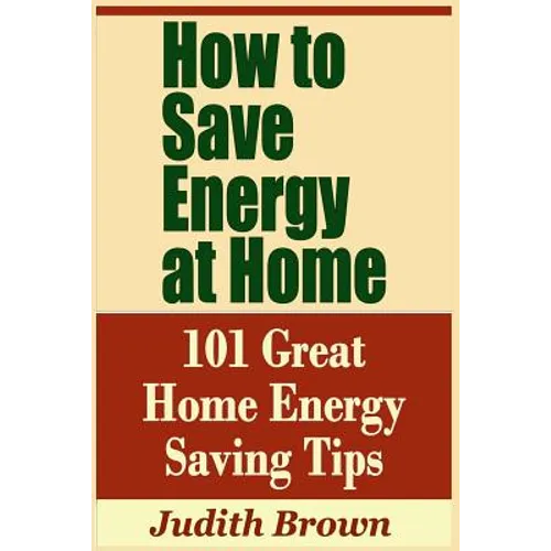 How to Save Energy at Home - 101 Great Home Energy Saving Tips - Paperback